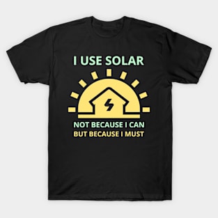 I Use Solar Not Because I Can But Because I Must T-Shirt